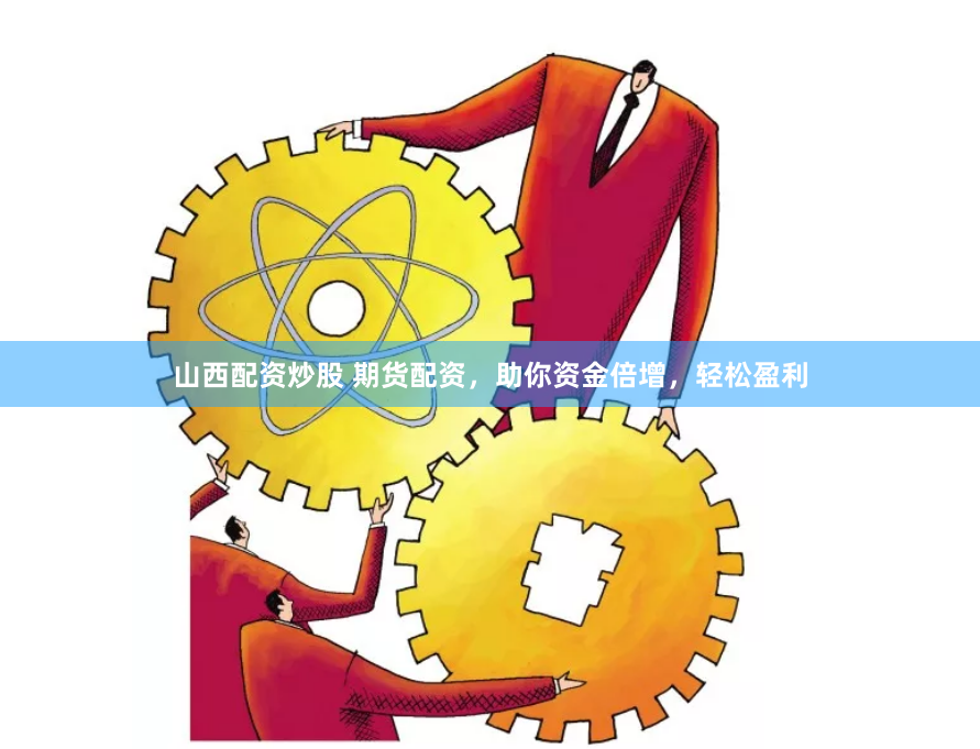 山西配资炒股 期货配资，助你资金倍增，轻松盈利