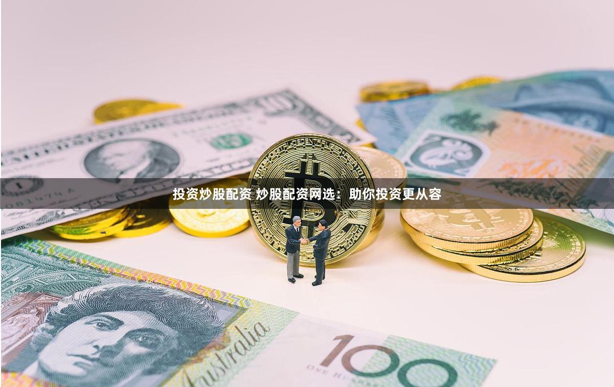 投资炒股配资 炒股配资网选：助你投资更从容