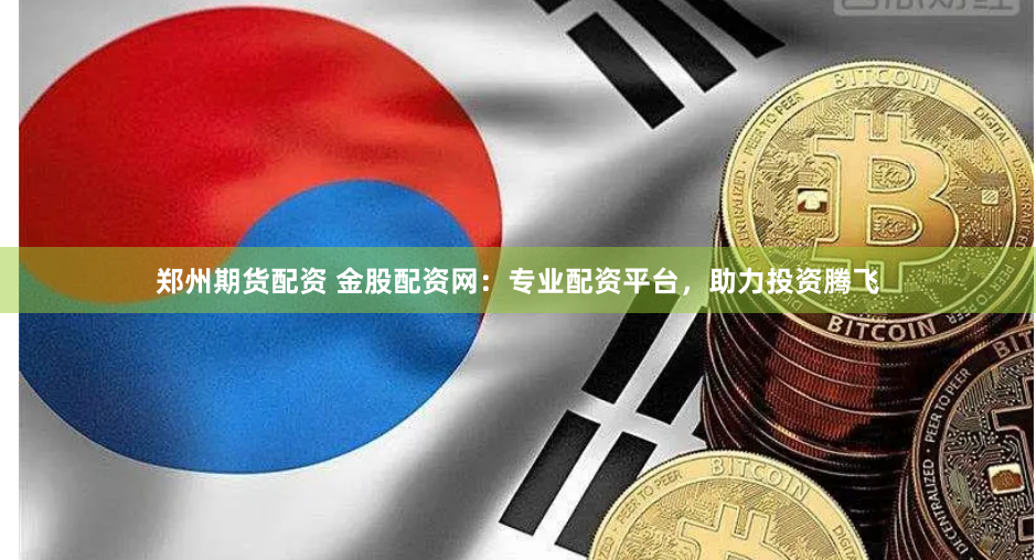 郑州期货配资 金股配资网：专业配资平台，助力投资腾飞
