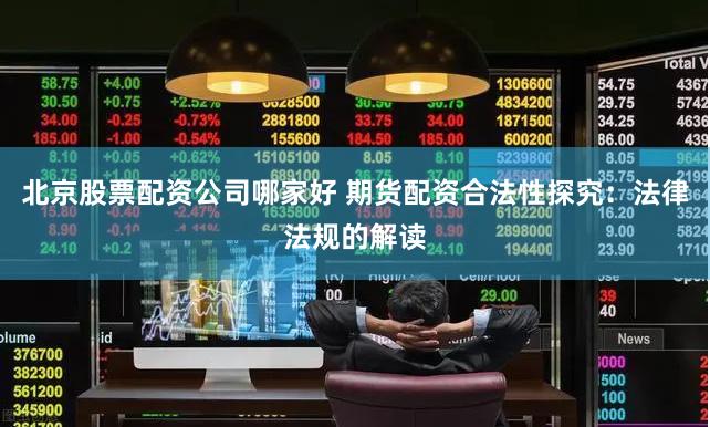 北京股票配资公司哪家好 期货配资合法性探究：法律法规的解读