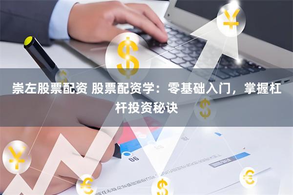 崇左股票配资 股票配资学：零基础入门，掌握杠杆投资秘诀