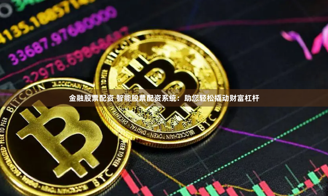 金融股票配资 智能股票配资系统：助您轻松撬动财富杠杆