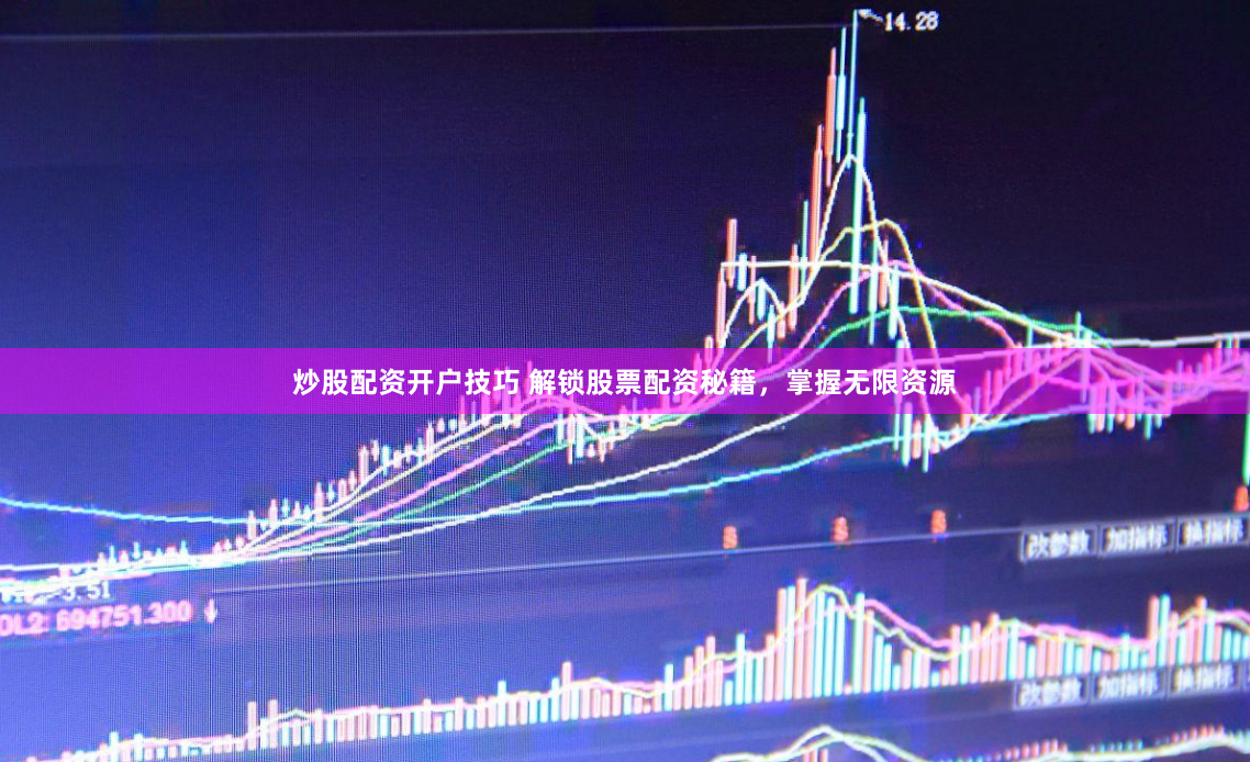 炒股配资开户技巧 解锁股票配资秘籍，掌握无限资源