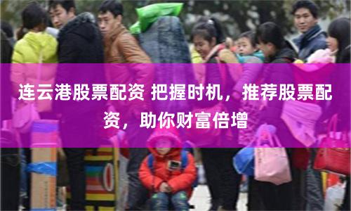 连云港股票配资 把握时机，推荐股票配资，助你财富倍增