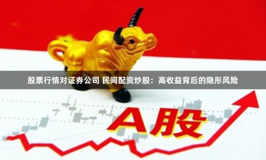 股票行情对证券公司 民间配资炒股：高收益背后的隐形风险