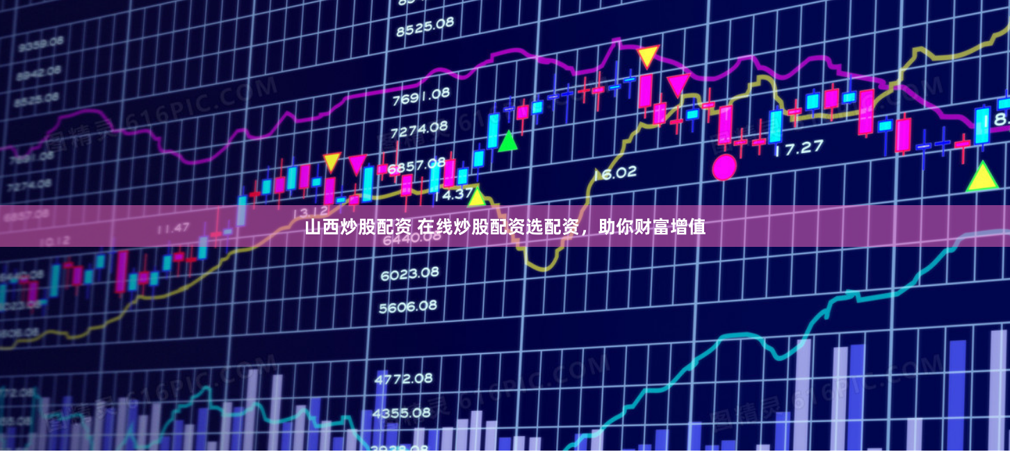 山西炒股配资 在线炒股配资选配资，助你财富增值