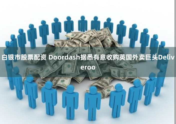 白银市股票配资 Doordash据悉有意收购英国外卖巨头Deliveroo