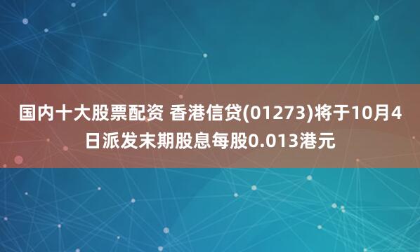 国内十大股票配资 香港信贷(01273)将于10月4日派发末期股息每股0.013港元