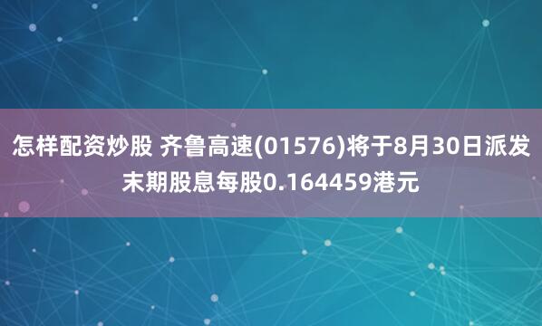 怎样配资炒股 齐鲁高速(01576)将于8月30日派发末期股息每股0.164459港元