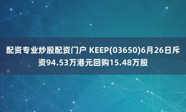 配资专业炒股配资门户 KEEP(03650)6月26日斥资94.53万港元回购15.48万股
