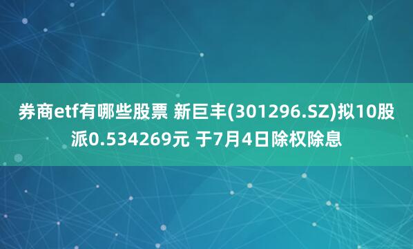 券商etf有哪些股票 新巨丰(301296.SZ)拟10股派0.534269元 于7月4日除权除息