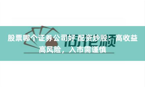 股票哪个证券公司好 配资炒股：高收益高风险，入市需谨慎