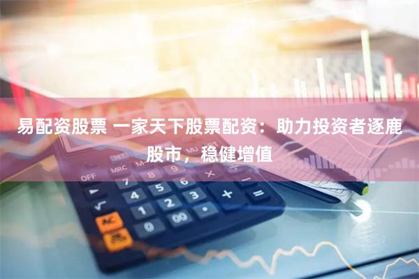 易配资股票 一家天下股票配资：助力投资者逐鹿股市，稳健增值