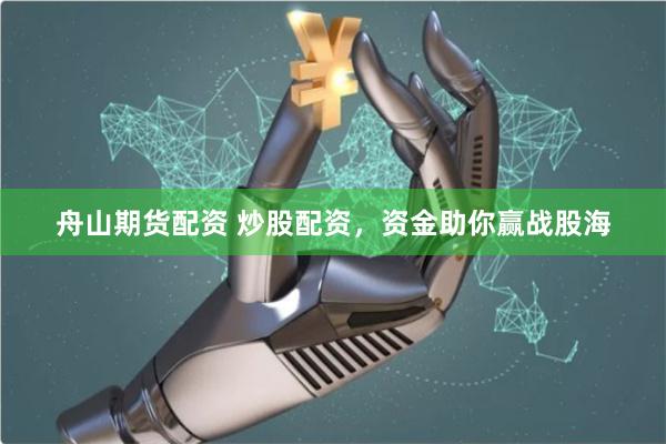 舟山期货配资 炒股配资，资金助你赢战股海