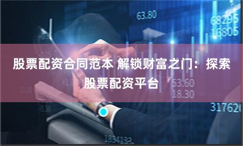 股票配资合同范本 解锁财富之门：探索股票配资平台