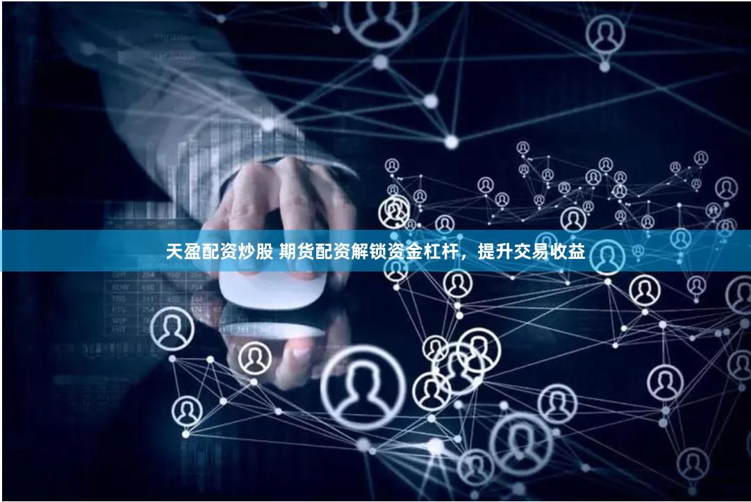 天盈配资炒股 期货配资解锁资金杠杆，提升交易收益