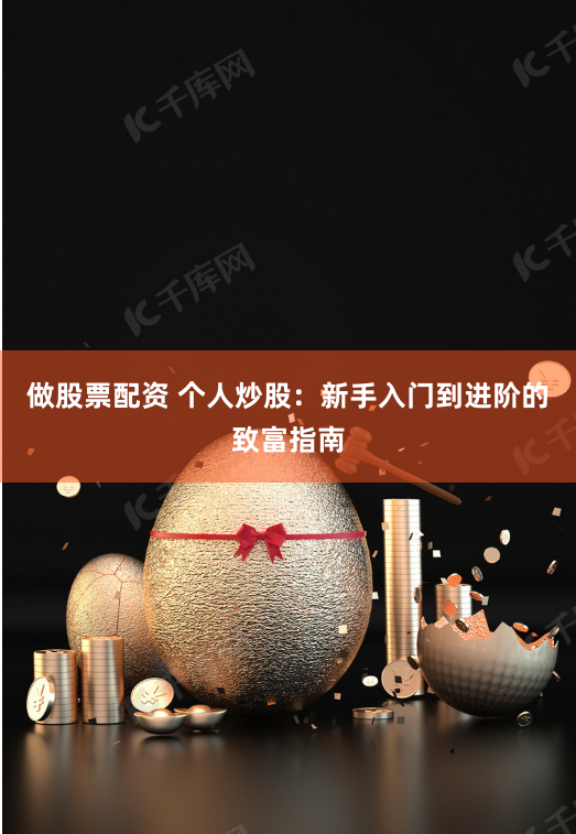 做股票配资 个人炒股：新手入门到进阶的致富指南