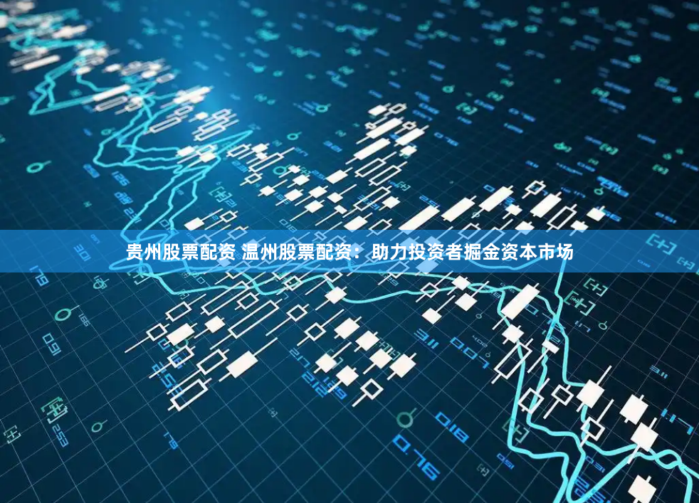 贵州股票配资 温州股票配资：助力投资者掘金资本市场