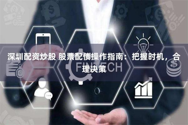 深圳配资炒股 股票配债操作指南：把握时机，合理决策