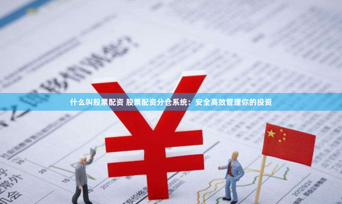 什么叫股票配资 股票配资分仓系统：安全高效管理你的投资