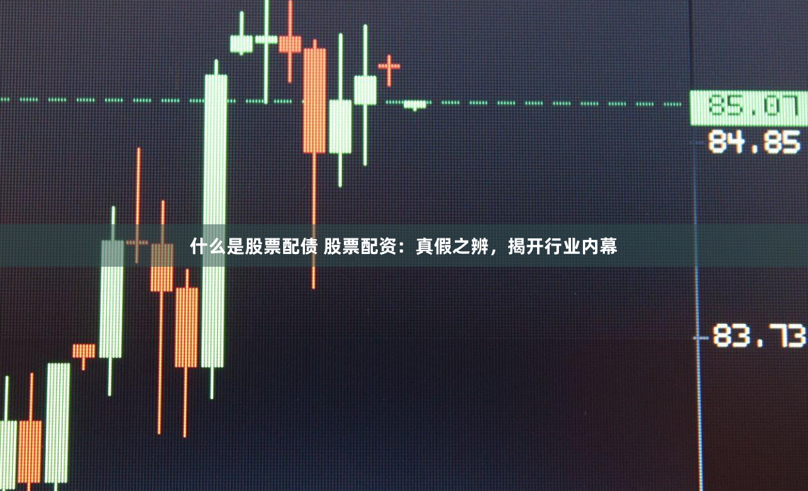 什么是股票配债 股票配资：真假之辨，揭开行业内幕