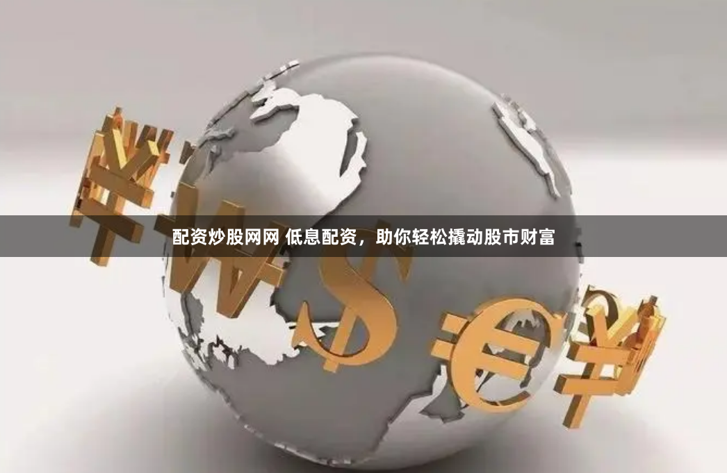 配资炒股网网 低息配资，助你轻松撬动股市财富