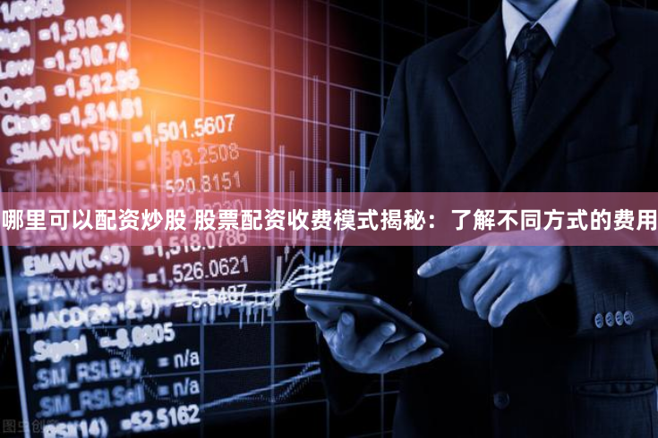 哪里可以配资炒股 股票配资收费模式揭秘：了解不同方式的费用