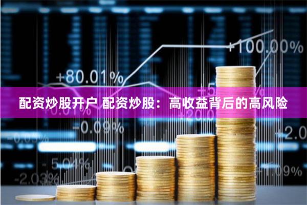 配资炒股开户 配资炒股：高收益背后的高风险
