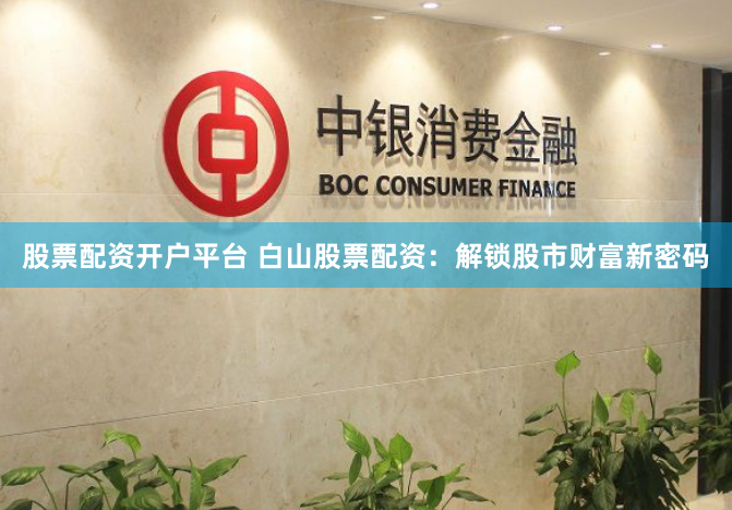 股票配资开户平台 白山股票配资：解锁股市财富新密码