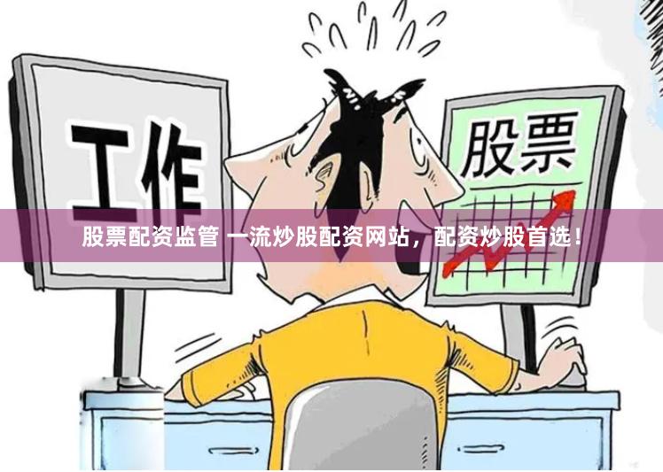 股票配资监管 一流炒股配资网站，配资炒股首选！