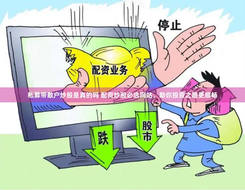 私募带散户炒股是真的吗 配资炒股必选网站，助你投资之路更顺畅