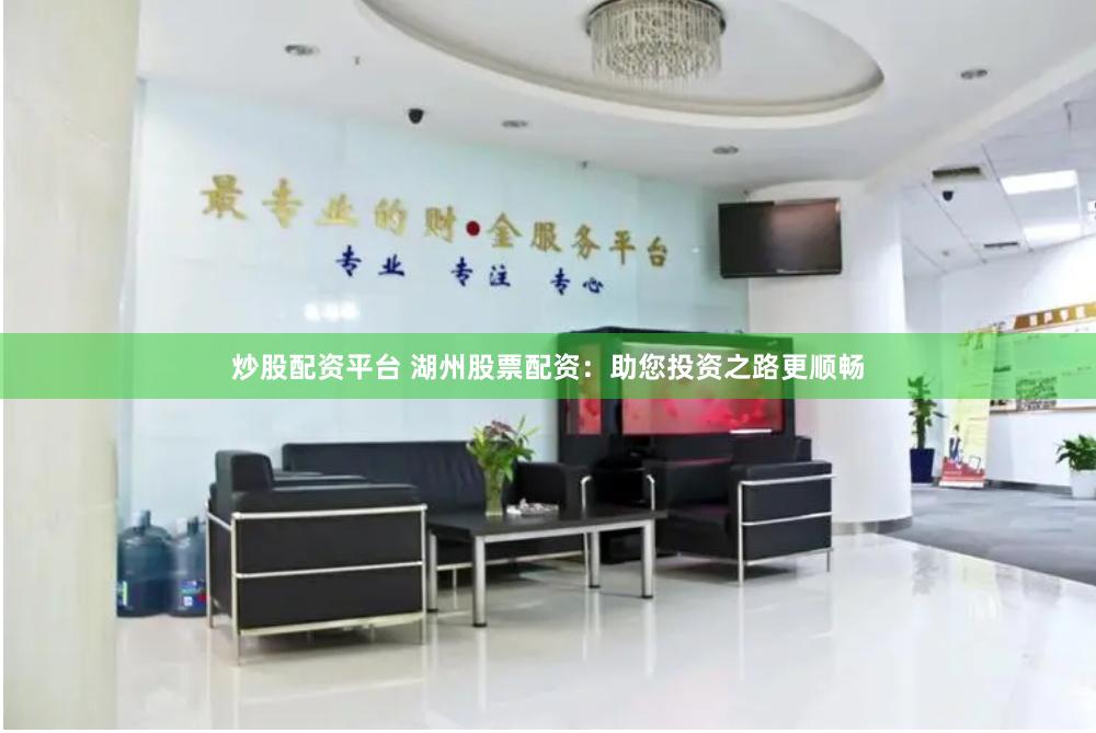 炒股配资平台 湖州股票配资：助您投资之路更顺畅