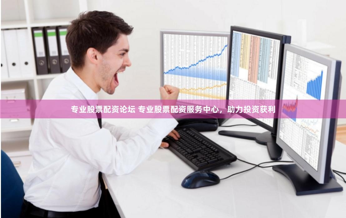 专业股票配资论坛 专业股票配资服务中心，助力投资获利