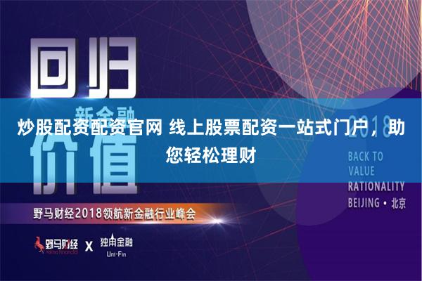 炒股配资配资官网 线上股票配资一站式门户，助您轻松理财