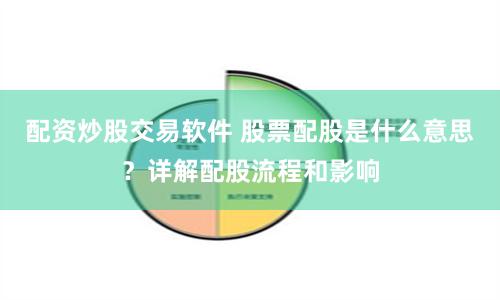 配资炒股交易软件 股票配股是什么意思？详解配股流程和影响