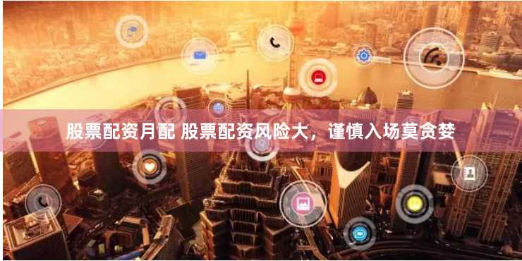 股票配资月配 股票配资风险大，谨慎入场莫贪婪