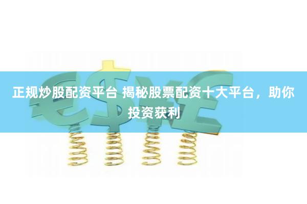 正规炒股配资平台 揭秘股票配资十大平台，助你投资获利