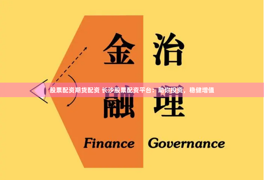 股票配资期货配资 长沙股票配资平台：助你投资，稳健增值