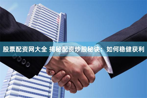 股票配资网大全 揭秘配资炒股秘诀：如何稳健获利