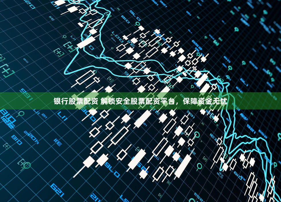 银行股票配资 解锁安全股票配资平台,保障资金无忧