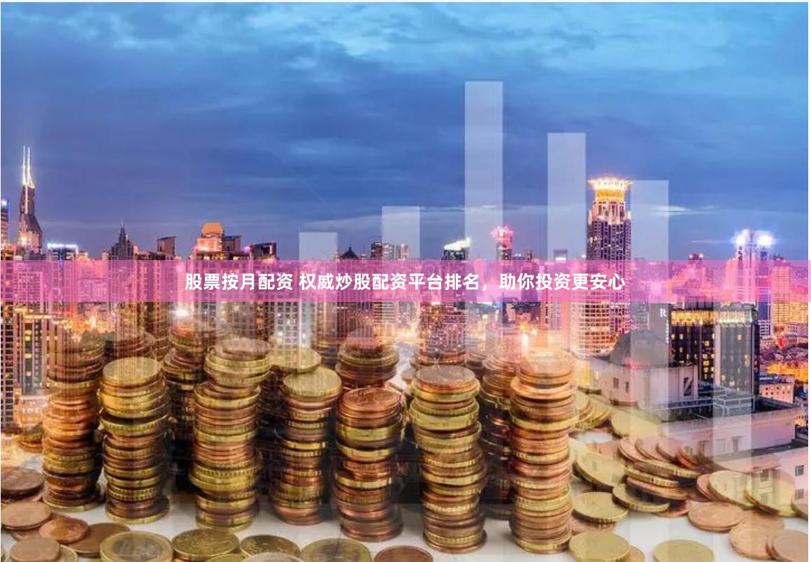 股票按月配资 权威炒股配资平台排名,助你投资更安心