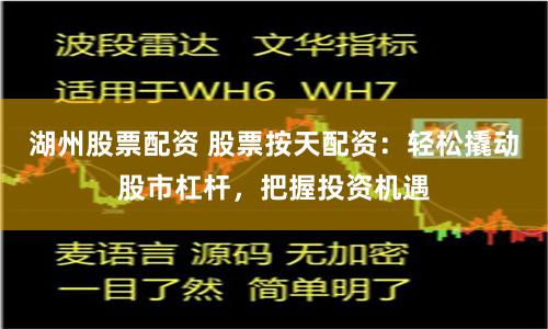 湖州股票配资 股票按天配资：轻松撬动股市杠杆，把握投资机遇