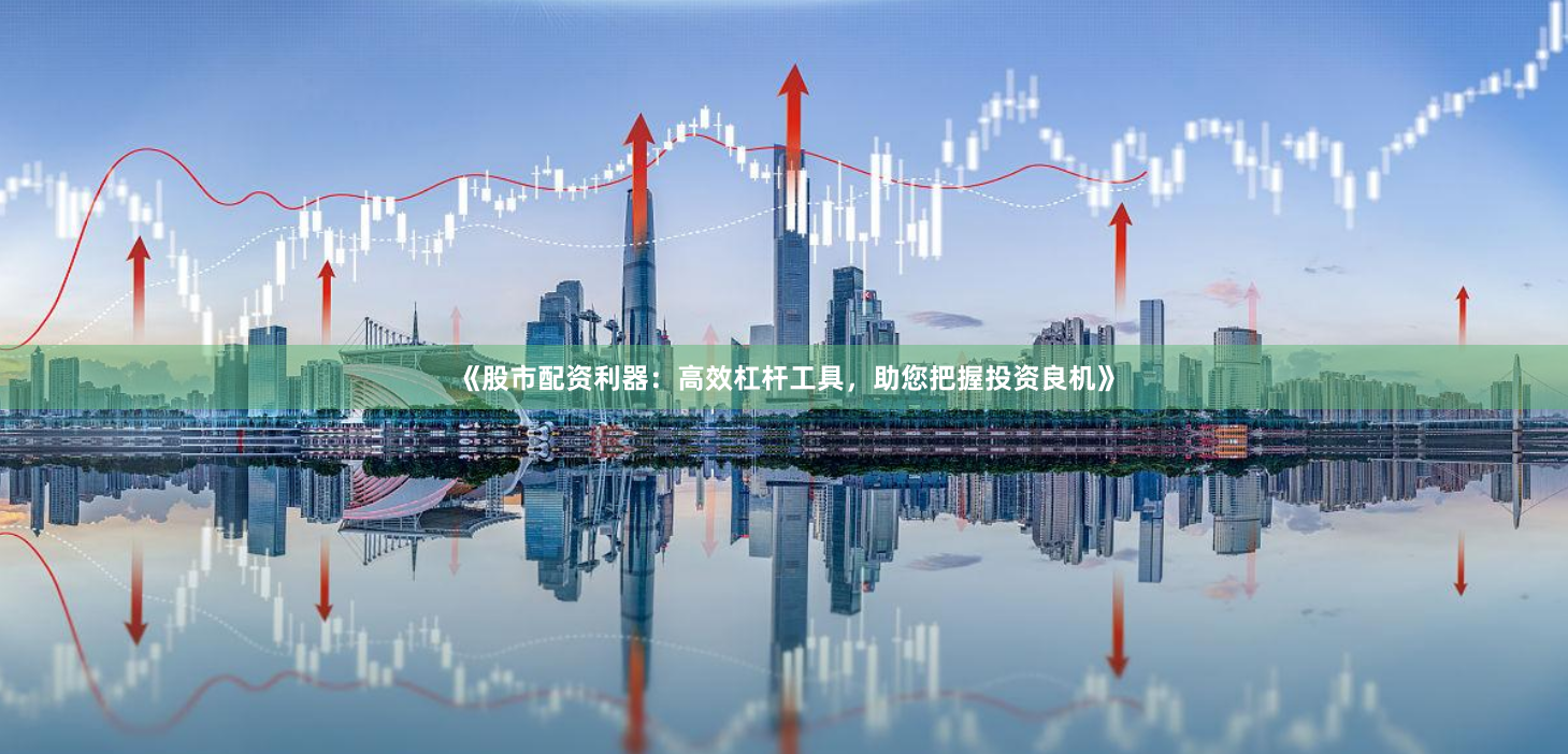 《股市配资利器：高效杠杆工具，助您把握投资良机》