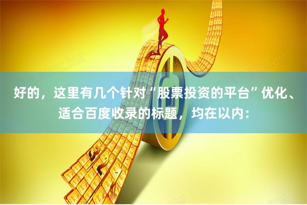 好的，这里有几个针对“股票投资的平台”优化、适合百度收录的标题，均在以内：