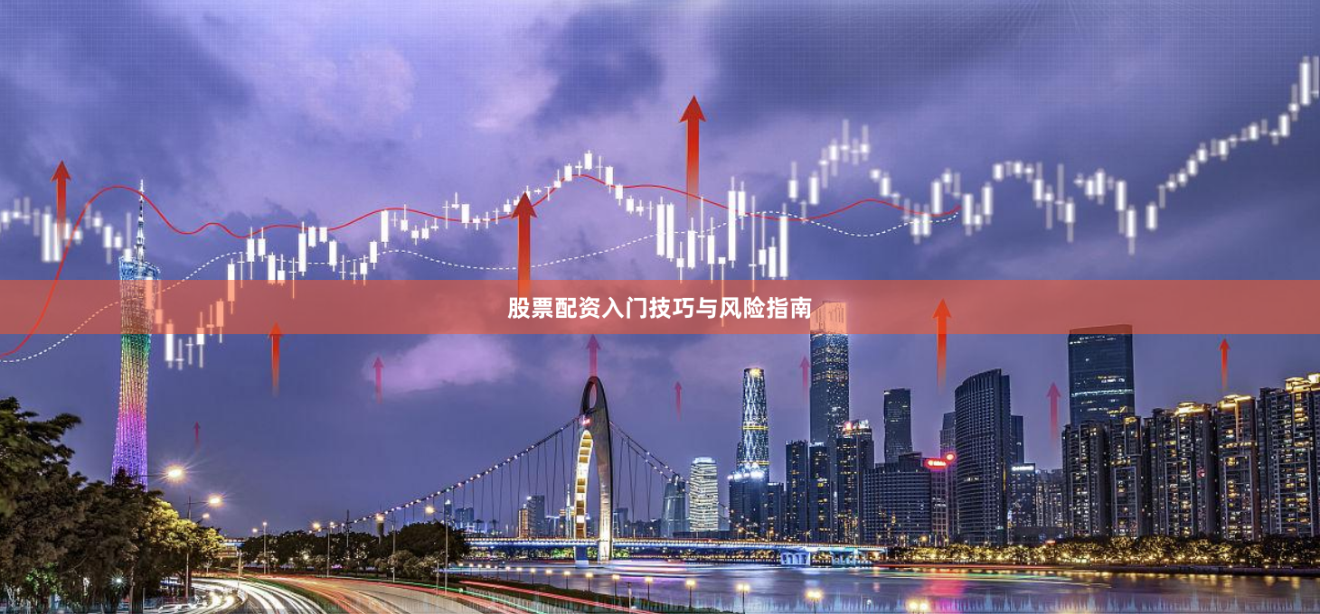 股票配资入门技巧与风险指南