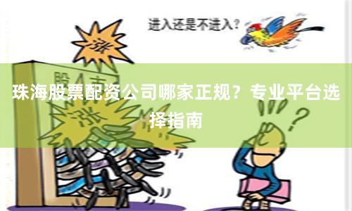 珠海股票配资公司哪家正规？专业平台选择指南