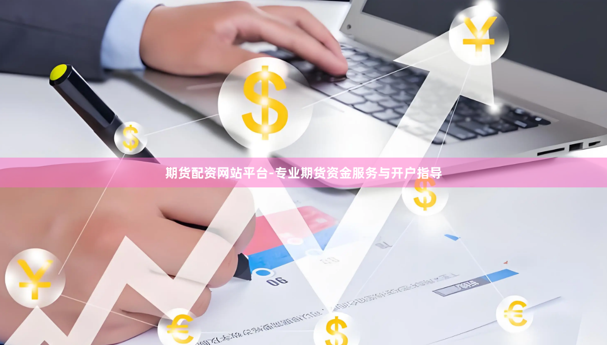 期货配资网站平台-专业期货资金服务与开户指导