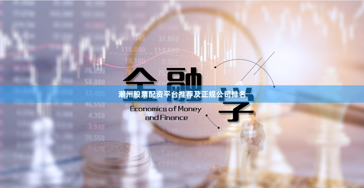 潮州股票配资平台推荐及正规公司排名