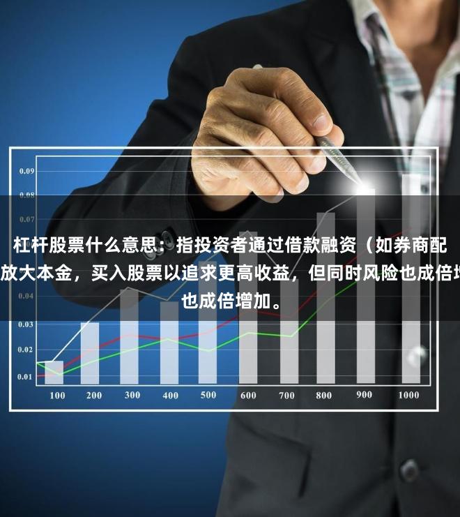 杠杆股票什么意思：指投资者通过借款融资（如券商配资）放大本金，买入股票以追求更高收益，但同时风险也成倍增加。