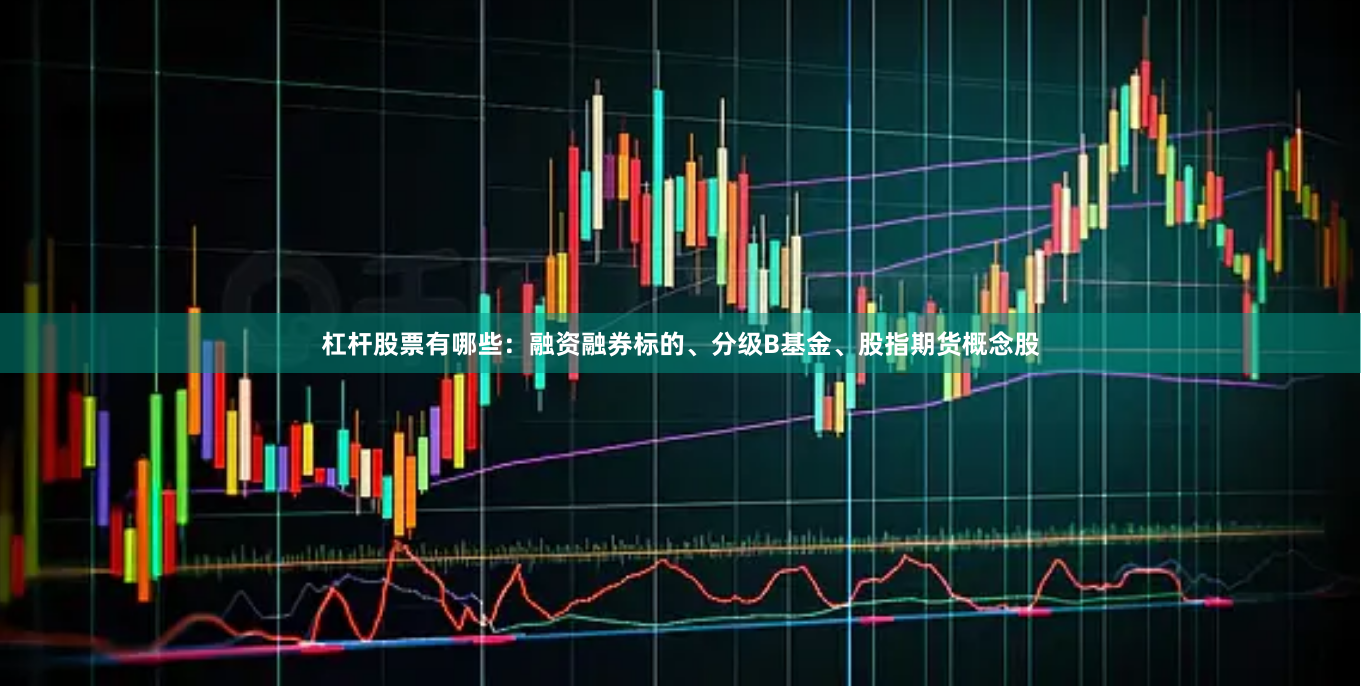 杠杆股票有哪些：融资融券标的、分级B基金、股指期货概念股